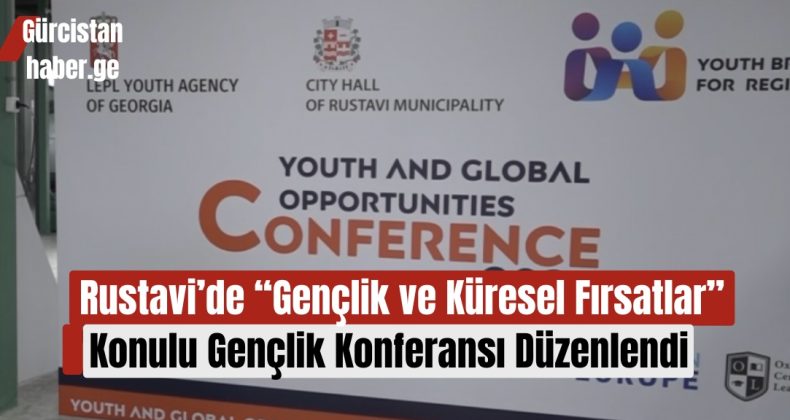 Rustavi’de “Gençlik ve Küresel Fırsatlar” Konulu Gençlik Konferansı Düzenlendi!