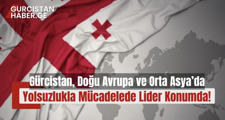 Gürcistan, Doğu Avrupa ve Orta Asya’da Yolsuzlukla Mücadelede Lider Konumda!