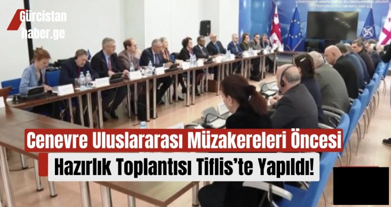 Cenevre Uluslararası Müzakereleri Öncesi Hazırlık Toplantısı Tiflis’te Yapıldı!