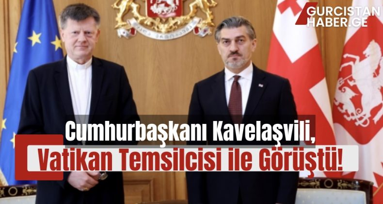 Cumhurbaşkanı Kavelaşvili, Vatikan Temsilcisi ile Görüştü!