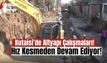 Kutaisi’de Altyapı Çalışmaları Hız Kesmeden Devam Ediyor!