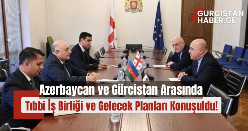 Azerbaycan ve Gürcistan Arasında Tıbbi İş Birliği ve Gelecek Planları Konuşuldu!