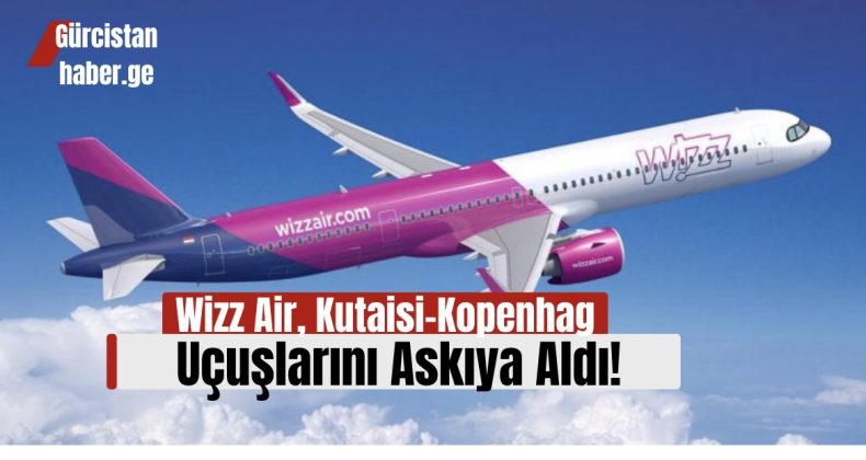 Wizz Air, Kutaisi-Kopenhag Uçuşlarını Askıya Aldı!