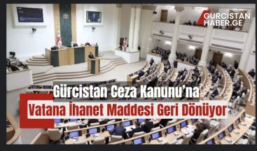 Gürcistan Ceza Kanunu’na Vatana İhanet Maddesi Geri Dönüyor!