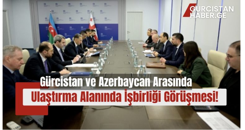 Gürcistan ve Azerbaycan Arasında Ulaştırma Alanında İşbirliği Görüşmesi!