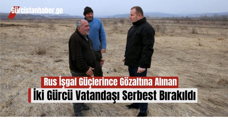 Rus İşgal Güçlerince Gözaltına Alınan İki Gürcü Vatandaşı Serbest Bırakıldı!