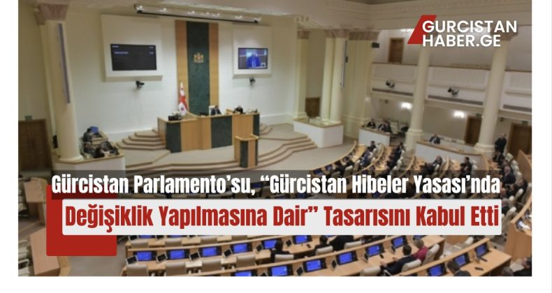 Gürcistan Parlamento’su, “Gürcistan Hibeler Yasası’nda Değişiklik Yapılmasına Dair” Tasarısını Kabul Etti!