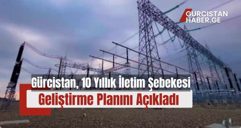 Gürcistan, 10 Yıllık İletim Şebekesi Geliştirme Planını Açıkladı!