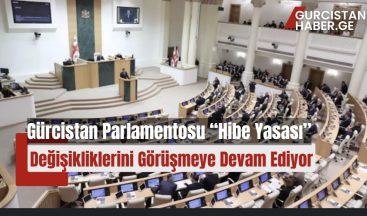 Gürcistan Parlamentosu “Hibe Yasası” Değişikliklerini Görüşmeye Devam Ediyor!