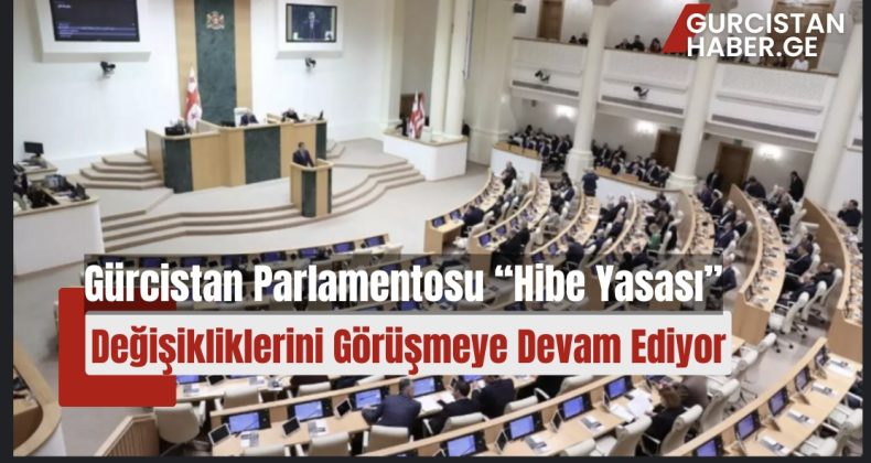 Gürcistan Parlamentosu “Hibe Yasası” Değişikliklerini Görüşmeye Devam Ediyor!