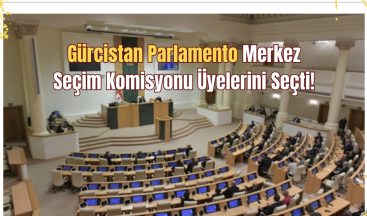 Gürcistan Parlamento Merkez Seçim Komisyonu Üyelerini Seçti!