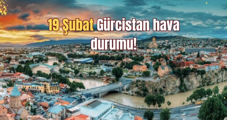 19 Şubat Gürcistan hava durumu!