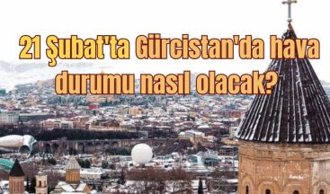 21 Şubat’ta Gürcistan’da hava durumu nasıl olacak?