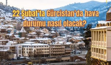 22 Şubat’ta Gürcistan’da hava durumu nasıl olacak?