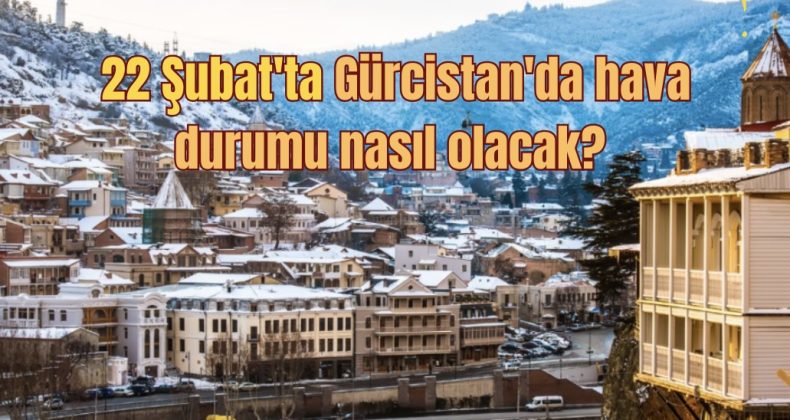 22 Şubat’ta Gürcistan’da hava durumu nasıl olacak?