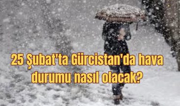 25 Şubat’ta Gürcistan’da hava durumu nasıl olacak?