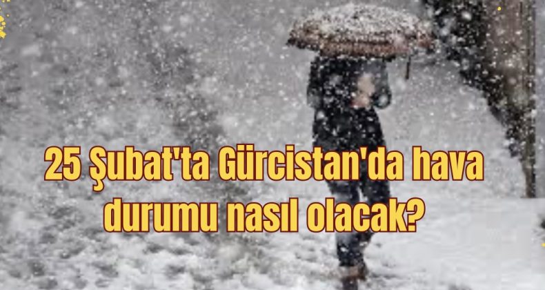25 Şubat’ta Gürcistan’da hava durumu nasıl olacak?
