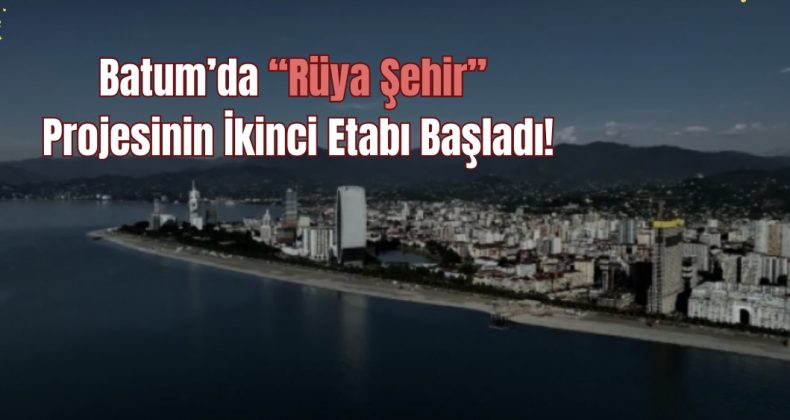 Batum’da “Rüya Şehir” Projesinin İkinci Etabı Başladı!