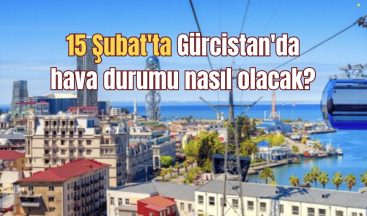 15 Şubat’ta Gürcistan’da hava durumu nasıl olacak?