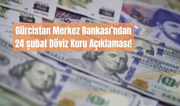GÜRCİSTAN’DA 24 ŞUBAT 2025 TARİHLİ DÖVİZ KURU GÜNCELLEMELERİ!