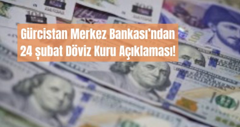 GÜRCİSTAN’DA 24 ŞUBAT 2025 TARİHLİ DÖVİZ KURU GÜNCELLEMELERİ!