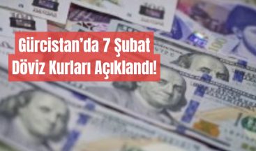 Gürcistan’da 7 Şubat Döviz Kurları Açıklandı!