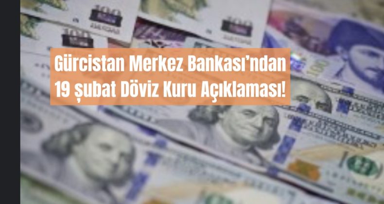 Gürcistan Merkez Bankası 19 Şubat Döviz Kurlarını Açıkladı!