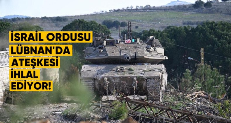 Israil Ordusu, Lübnan’ın Güneyindeki Bölgelerde Ateşkesi İhlal Ediyor