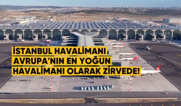 İstanbul Havalimanı, Avrupa’nın En Yoğun Havalimanı Olarak Zirvede