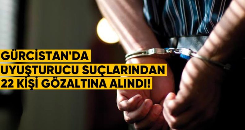 Gürcistan’da Uyuşturucu Suçlarından 22 Kişi Gözaltına Alındı