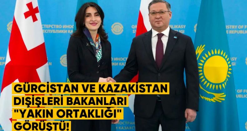 Gürcistan ve Kazakistan Dışişleri Bakanları “Yakın Ortaklığı” Görüştü