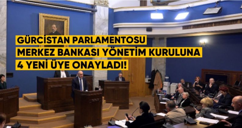 Gürcistan Parlamentosu, Merkez Bankası Yönetim Kurulu’na 4 Yeni Üye Onayladı