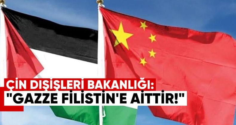 Çin Dışişleri Bakanlığı: Gazze, Filistinlilere Aittir ve Filistin Topraklarının Ayrılmaz Parçasıdır