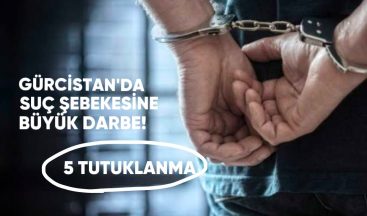 Gürcistan’da Suç Şebekesine Büyük Darbe: 5 Tutuklama