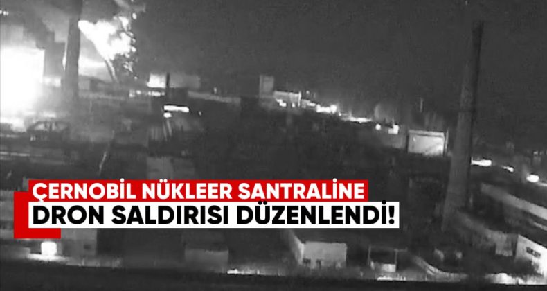 Çernobil Nükleer Santrali’ne Dron Saldırısı Düzenlendi
