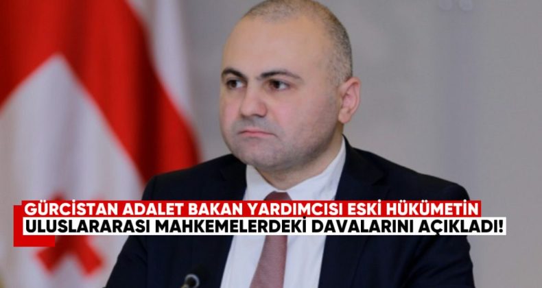 Gürcistan Adalet Bakan Yardımcısı, Eski Hükümetin Uluslararası Mahkemelerdeki Davalarını Açıkladı