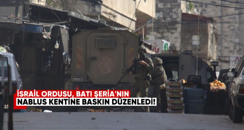 İsrail Ordusu, Batı Şeria’nın Nablus Kentine Baskın Düzenledi