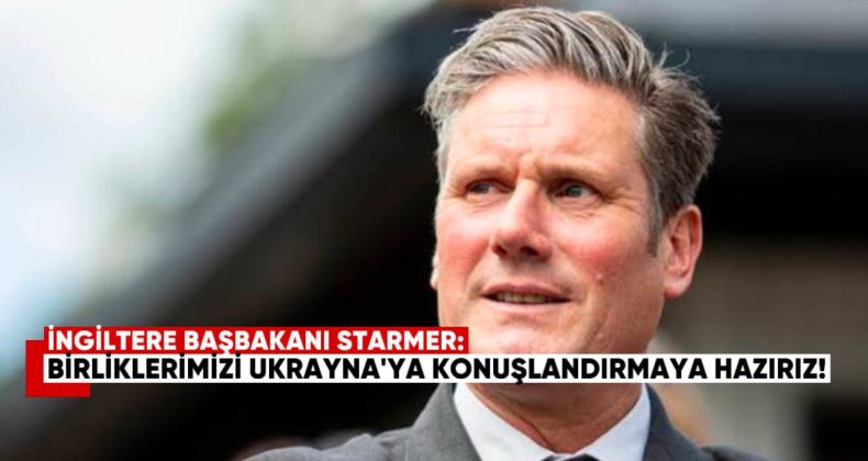 İngiltere Başbakanı Starmer: “Birliklerimizi Ukrayna’ya Konuşlandırmaya Hazırız”