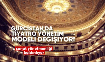 Gürcistan’da Tiyatro Yönetim Modeli Değişiyor: Sanat Yönetmenliği Kaldırılıyor