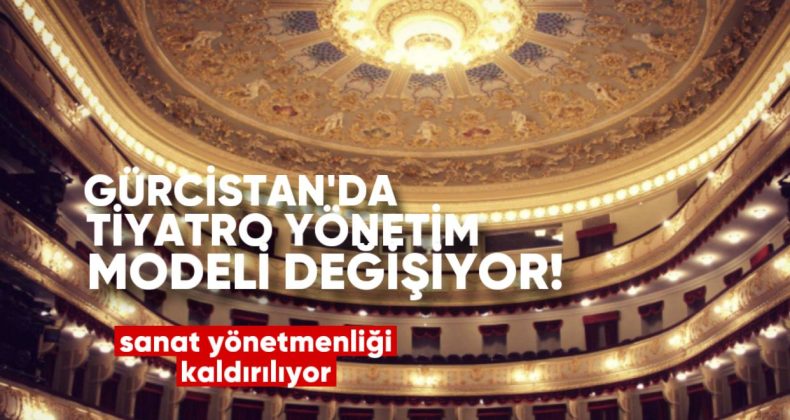 Gürcistan’da Tiyatro Yönetim Modeli Değişiyor: Sanat Yönetmenliği Kaldırılıyor