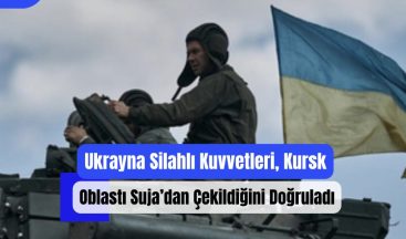 Ukrayna Silahlı Kuvvetleri, Kursk Oblastı Suja’dan Çekildiğini Doğruladı!