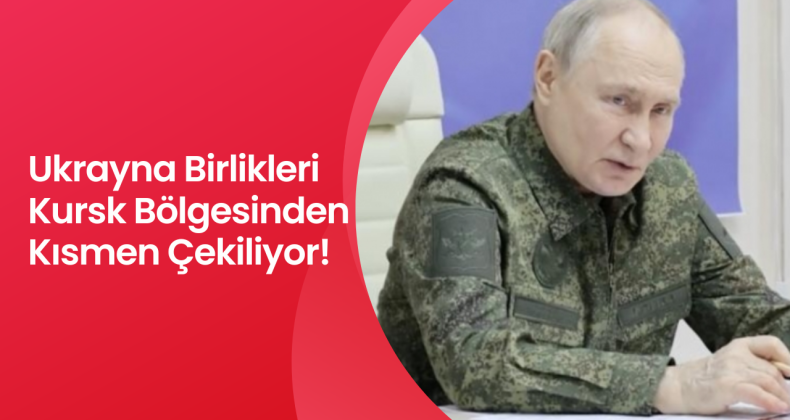 Ukrayna Birlikleri Kursk Bölgesinden Kısmen Çekiliyor!
