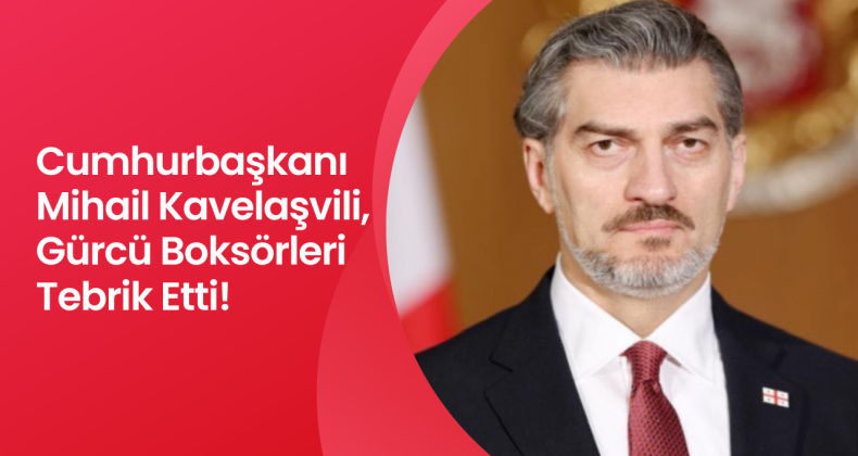 Cumhurbaşkanı Mihail Kavelaşvili, Gürcü Boksörleri Tebrik Etti!