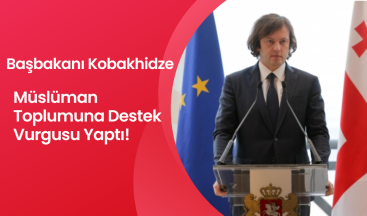 Gürcistan Başbakanı Irakli Kobakhidze, Müslüman Toplumuna Destek Vurgusu Yaptı!