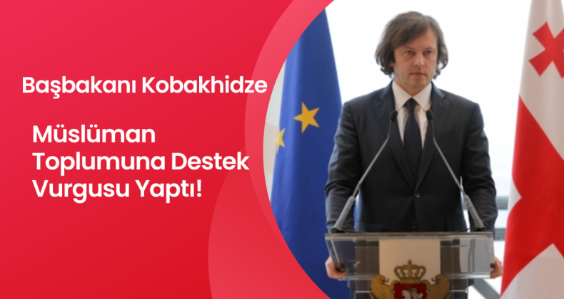 Gürcistan Başbakanı Irakli Kobakhidze, Müslüman Toplumuna Destek Vurgusu Yaptı!