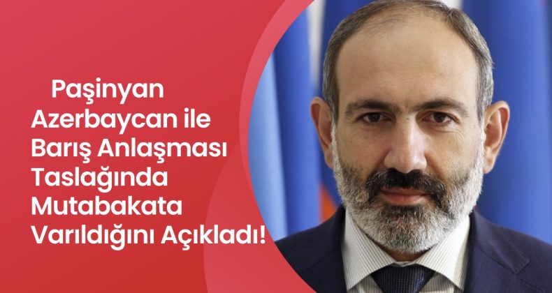 Ermenistan Başbakanı Paşinyan, Azerbaycan ile Barış Anlaşması Taslağında Mutabakata Varıldığını Açıkladı!