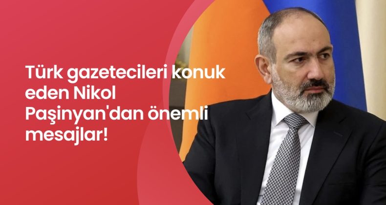 Türk gazetecileri konuk eden Nikol Paşinyan’dan önemli mesajlar!