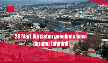 Gürcistan Genelinde 20 Mart Hava Durumu Açıklandı!