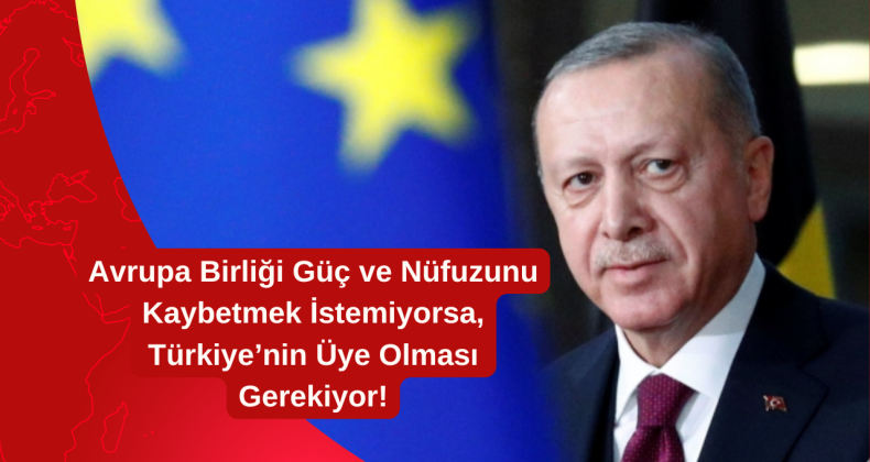 Erdoğan: “Avrupa Birliği Güç ve Nüfuzunu Kaybetmek İstemiyorsa, Türkiye’nin Üye Olması Gerekiyor”