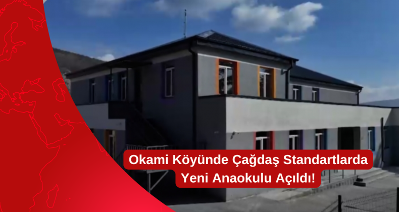 Okami Köyünde Çağdaş Standartlarda Yeni Anaokulu Açıldı!